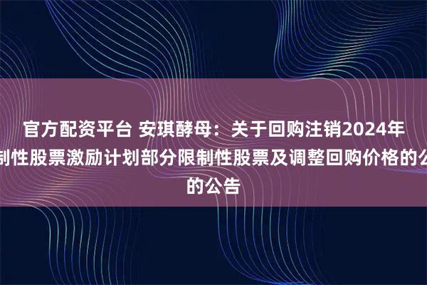 官方配资平台 安琪酵母：关于回购注销2024年限制性股票激励计划部分限制性股票及调整回购价格的公告