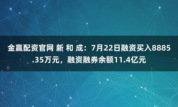 金赢配资官网 新 和 成：7月22日融资买入8885.35万元，融资融券余额11.4亿元