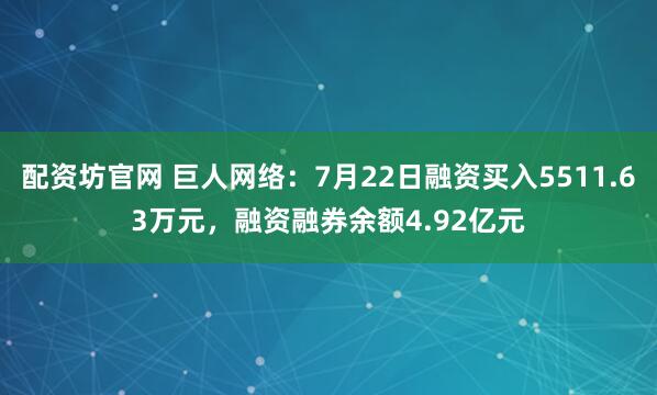 配资坊官网 巨人网络:7月22日融资买入5511.63万元,融资融券余额4.92亿元