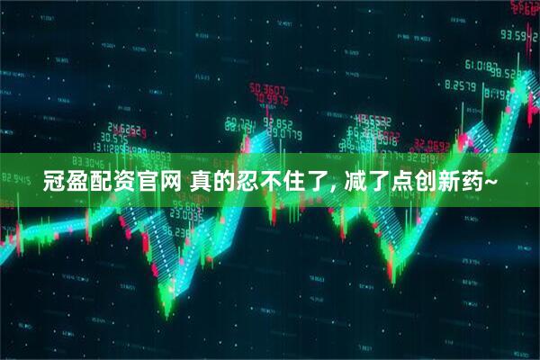 冠盈配资官网 真的忍不住了, 减了点创新药~