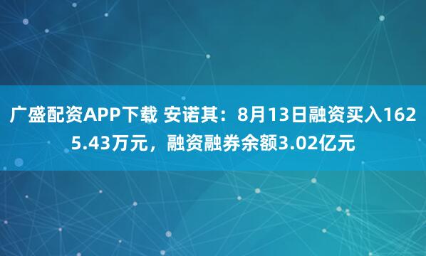 广盛配资APP下载 安诺其:8月13日融资买入1625.43万元,融资融券余额3.02亿元