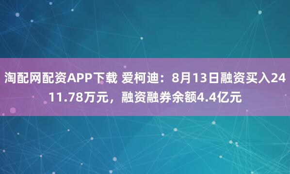淘配网配资APP下载 爱柯迪:8月13日融资买入2411.78万元,融资融券余额4.4亿元